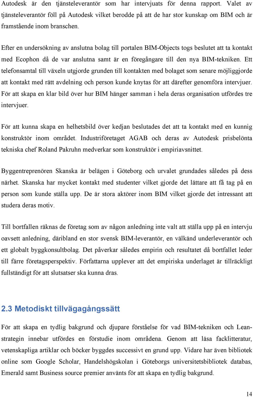 Ett telefonsamtal till växeln utgjorde grunden till kontakten med bolaget som senare möjliggjorde att kontakt med rätt avdelning och person kunde knytas för att därefter genomföra intervjuer.