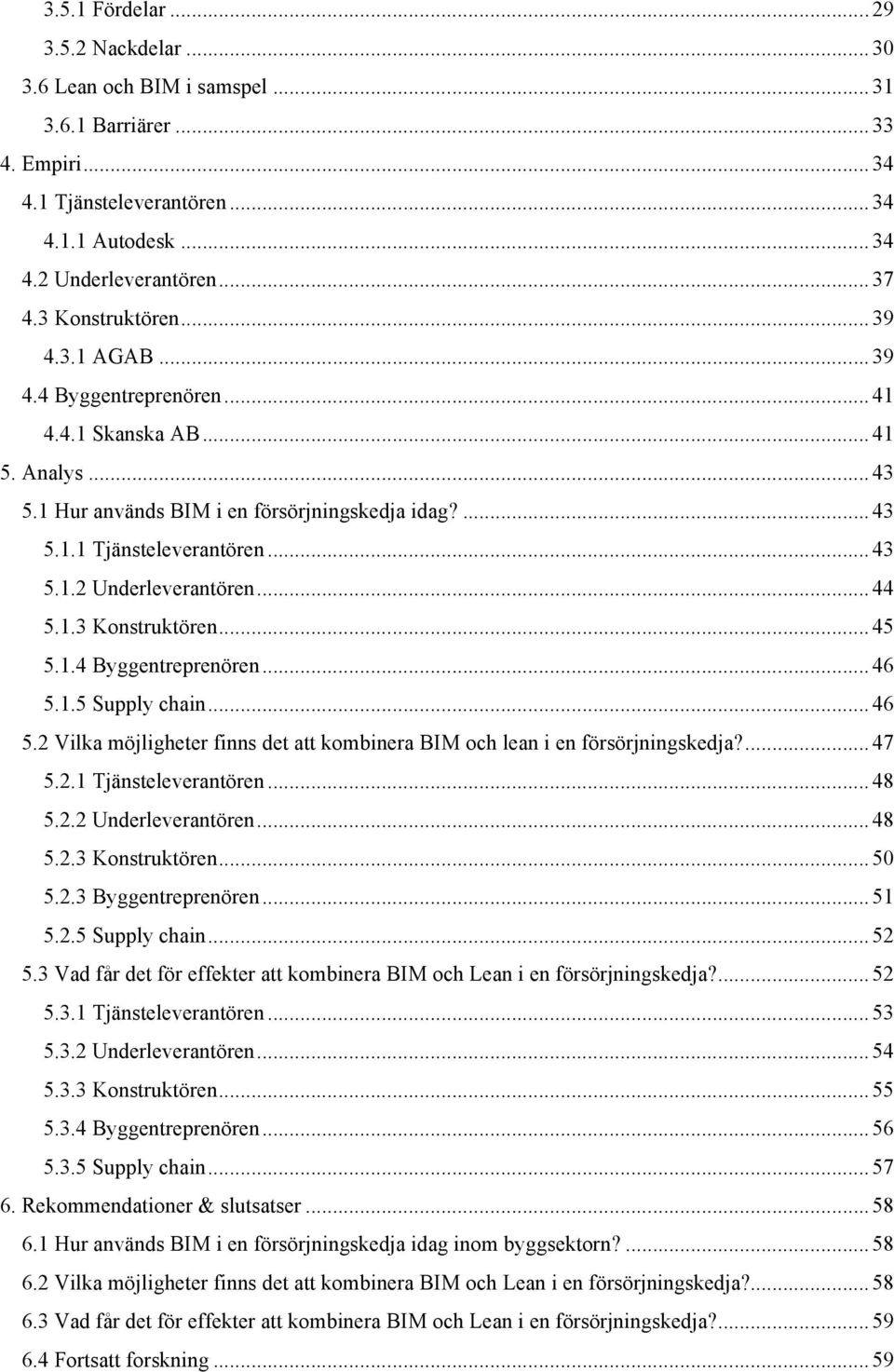 .. 43* 5.1.2 Underleverantören... 44* 5.1.3 Konstruktören... 45* 5.1.4 Byggentreprenören... 46* 5.1.5 Supply chain... 46* 5.2 Vilka möjligheter finns det att kombinera BIM och lean i en försörjningskedja?