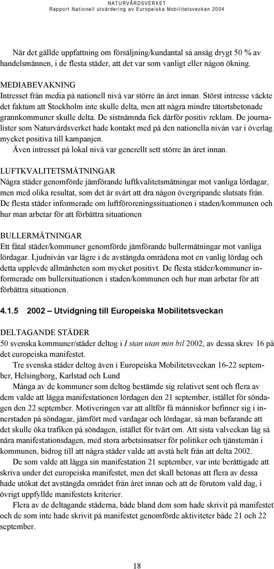 Störst intresse väckte det faktum att Stockholm inte skulle delta, men att några mindre tätortsbetonade grannkommuner skulle delta. De sistnämnda fick därför positiv reklam.