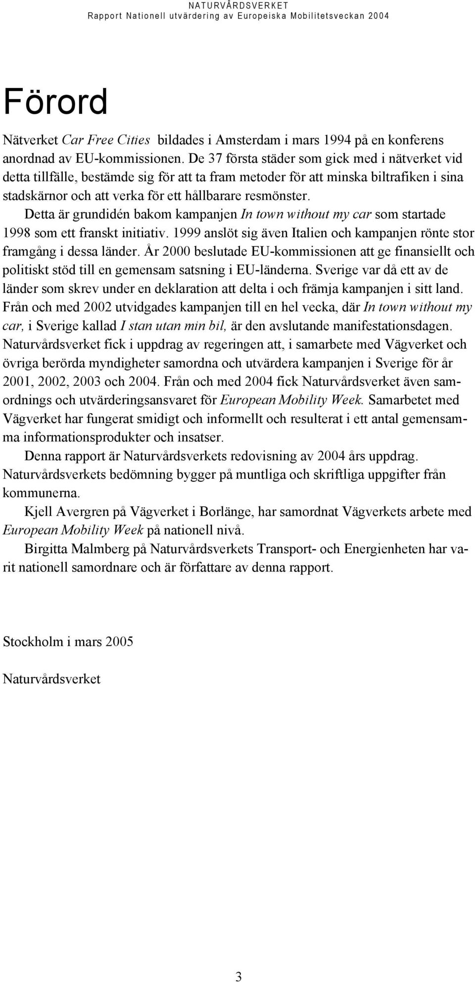 Detta är grundidén bakom kampanjen In town without my car som startade 1998 som ett franskt initiativ. 1999 anslöt sig även Italien och kampanjen rönte stor framgång i dessa länder.