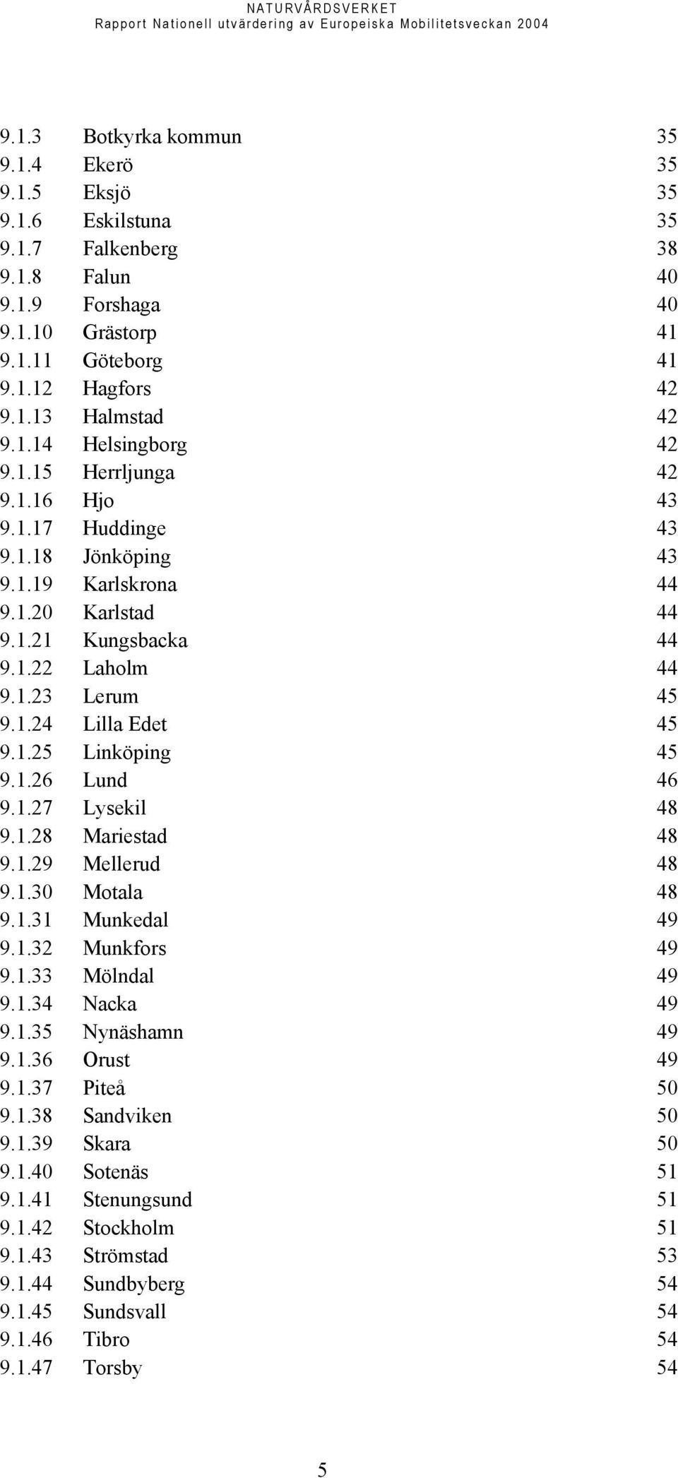 1.25 Linköping 45 9.1.26 Lund 46 9.1.27 Lysekil 48 9.1.28 Mariestad 48 9.1.29 Mellerud 48 9.1.30 Motala 48 9.1.31 Munkedal 49 9.1.32 Munkfors 49 9.1.33 Mölndal 49 9.1.34 Nacka 49 9.1.35 Nynäshamn 49 9.