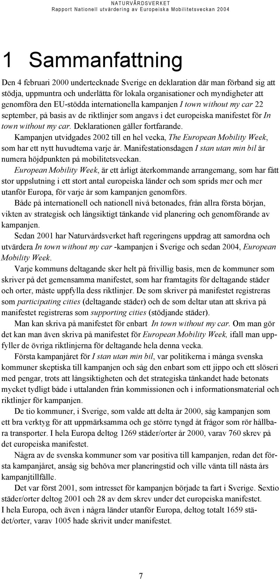 Kampanjen utvidgades 2002 till en hel vecka, The European Mobility Week, som har ett nytt huvudtema varje år. Manifestationsdagen I stan utan min bil är numera höjdpunkten på mobilitetsveckan.