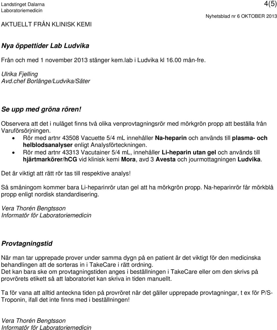 Rör med artnr 43508 Vacuette 5/4 ml innehåller Na-heparin och används till plasma- och helblodsanalyser enligt Analysförteckningen.