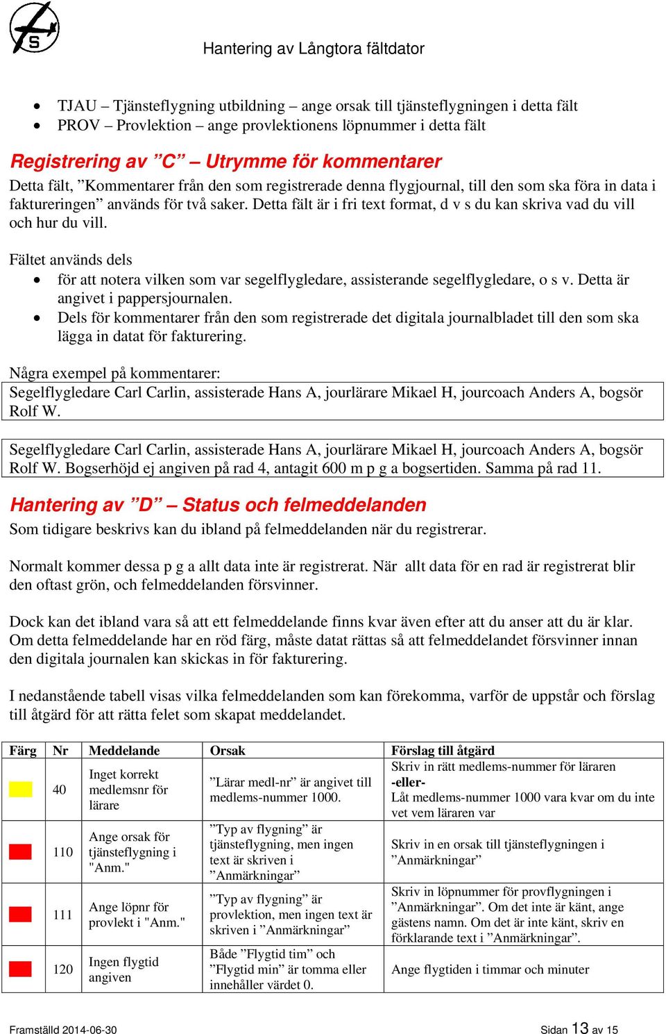 Detta fält är i fri text format, d v s du kan skriva vad du vill och hur du vill. Fältet används dels för att notera vilken som var segelflygledare, assisterande segelflygledare, o s v.