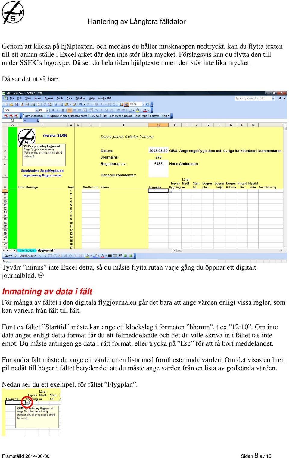 Då ser det ut så här: Tyvärr minns inte Excel detta, så du måste flytta rutan varje gång du öppnar ett digitalt journalblad.