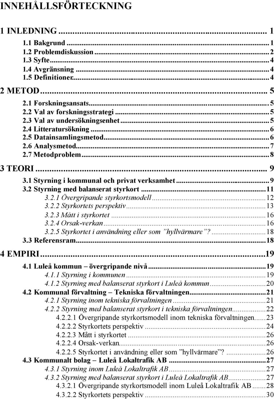 .. 9 3.2 Styrning med balanserat styrkort...11 3.2.1 Övergripande styrkortsmodell...12 3.2.2 Styrkortets perspektiv...13 3.2.3 Mått i styrkortet...16 3.2.4 Orsak-verkan...16 3.2.5 Styrkortet i användning eller som hyllvärmare?