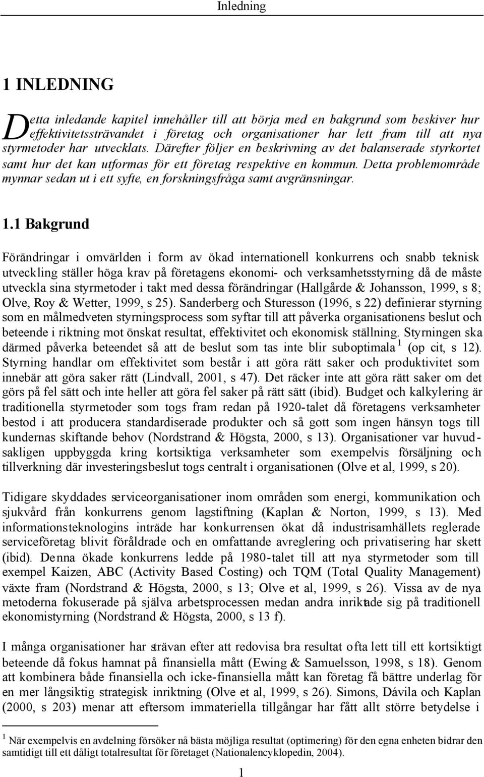 Detta problemområde mynnar sedan ut i ett syfte, en forskningsfråga samt avgränsningar. 1.