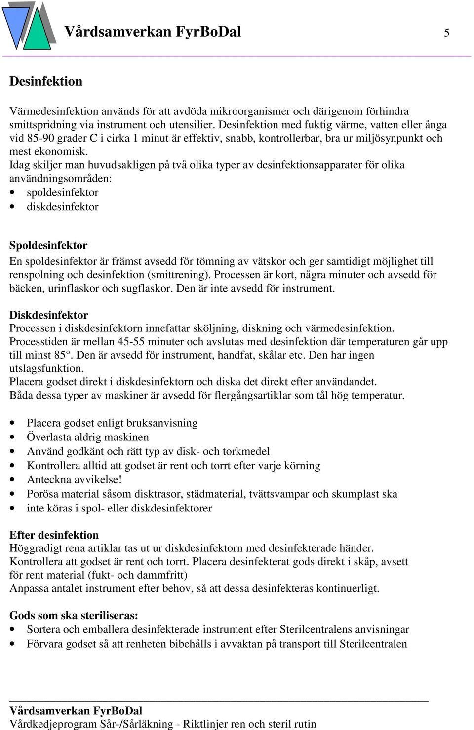 Idag skiljer man huvudsakligen på två olika typer av desinfektionsapparater för olika användningsområden: spoldesinfektor diskdesinfektor Spoldesinfektor En spoldesinfektor är främst avsedd för