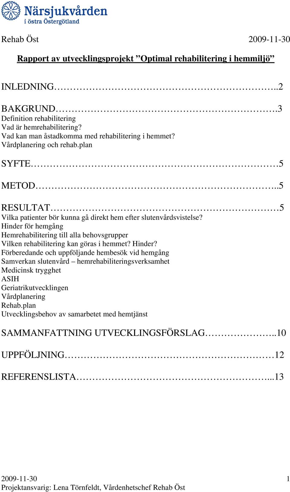 Hinder för hemgång Hemrehabilitering till alla behovsgrupper Vilken rehabilitering kan göras i hemmet? Hinder?