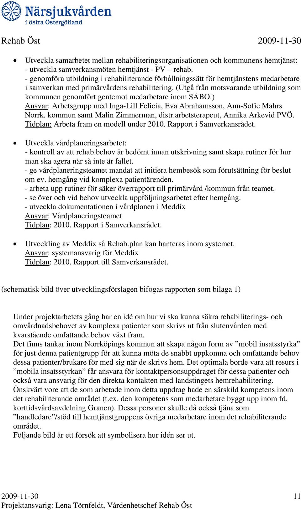 (Utgå från motsvarande utbildning som kommunen genomfört gentemot medarbetare inom SÄBO.) Ansvar: Arbetsgrupp med Inga-Lill Felicia, Eva Abrahamsson, Ann-Sofie Mahrs Norrk.