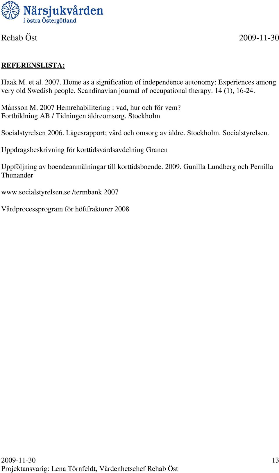 Stockholm Socialstyrelsen 2006. Lägesrapport; vård och omsorg av äldre. Stockholm. Socialstyrelsen. Uppdragsbeskrivning för korttidsvårdsavdelning Granen Uppföljning av boendeanmälningar till korttidsboende.