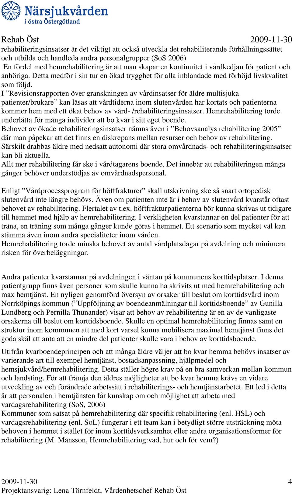 I Revisionsrapporten över granskningen av vårdinsatser för äldre multisjuka patienter/brukare kan läsas att vårdtiderna inom slutenvården har kortats och patienterna kommer hem med ett ökat behov av