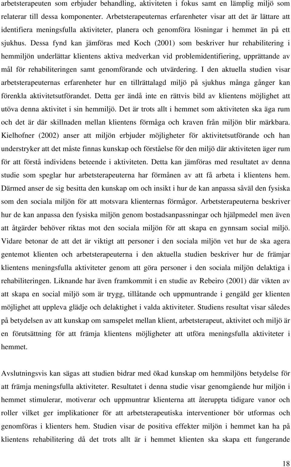 Dessa fynd kan jämföras med Koch (2001) som beskriver hur rehabilitering i hemmiljön underlättar klientens aktiva medverkan vid problemidentifiering, upprättande av mål för rehabiliteringen samt
