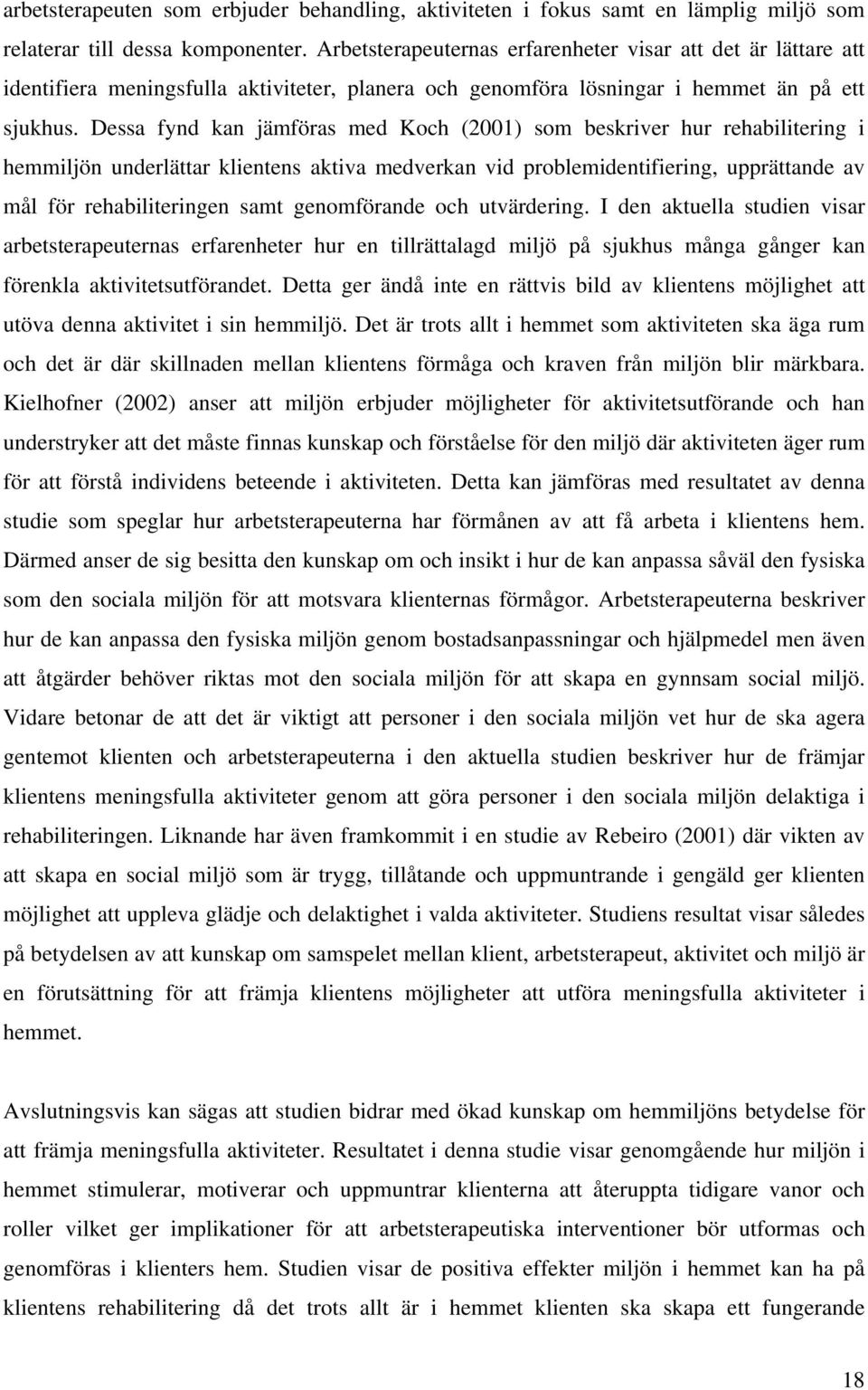 Dessa fynd kan jämföras med Koch (2001) som beskriver hur rehabilitering i hemmiljön underlättar klientens aktiva medverkan vid problemidentifiering, upprättande av mål för rehabiliteringen samt