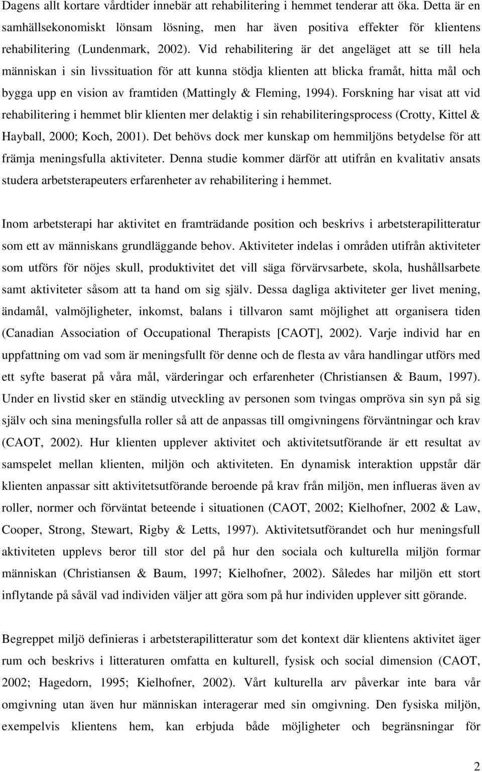 Vid rehabilitering är det angeläget att se till hela människan i sin livssituation för att kunna stödja klienten att blicka framåt, hitta mål och bygga upp en vision av framtiden (Mattingly &