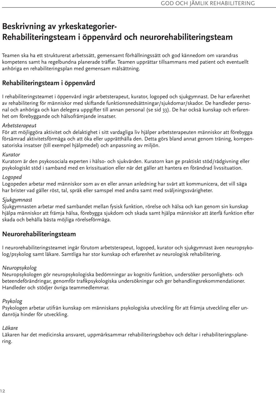 Rehabiliteringsteam i öppenvård I rehabiliteringsteamet i öppenvård ingår arbetsterapeut, kurator, logoped och sjukgymnast.