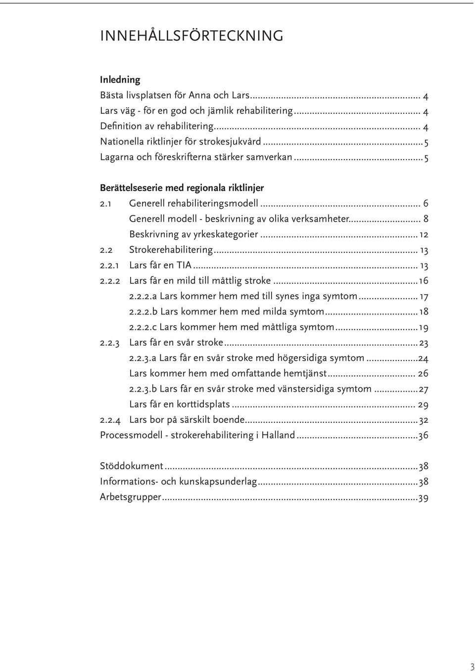 .. 6 Generell modell - beskrivning av olika verksamheter... 8 Beskrivning av yrkeskategorier... 12 2.2 Strokerehabilitering... 13 2.2.1 Lars får en TIA... 13 2.2.2 Lars får en mild till måttlig stroke.