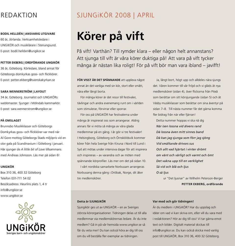 se SARA WENNERSTRÖM LAYOUT 34 år, Göteborg. Journalist och UNGiKÖRs webbmaster. Sjunger i Mölndals kammarkör. E-post: sara.wennerstrom@ungikor.