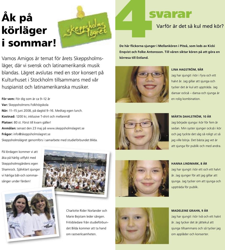 För vem: För dig som är ca 9 12 år Var: Skeppsholmens Folkhögskola När: 11 15 juni 2008, på dagtid 9 16. Medtag egen lunch. Kostnad: 1200 kr, inklusive T-shirt och mellanmål Platser: 80 st.