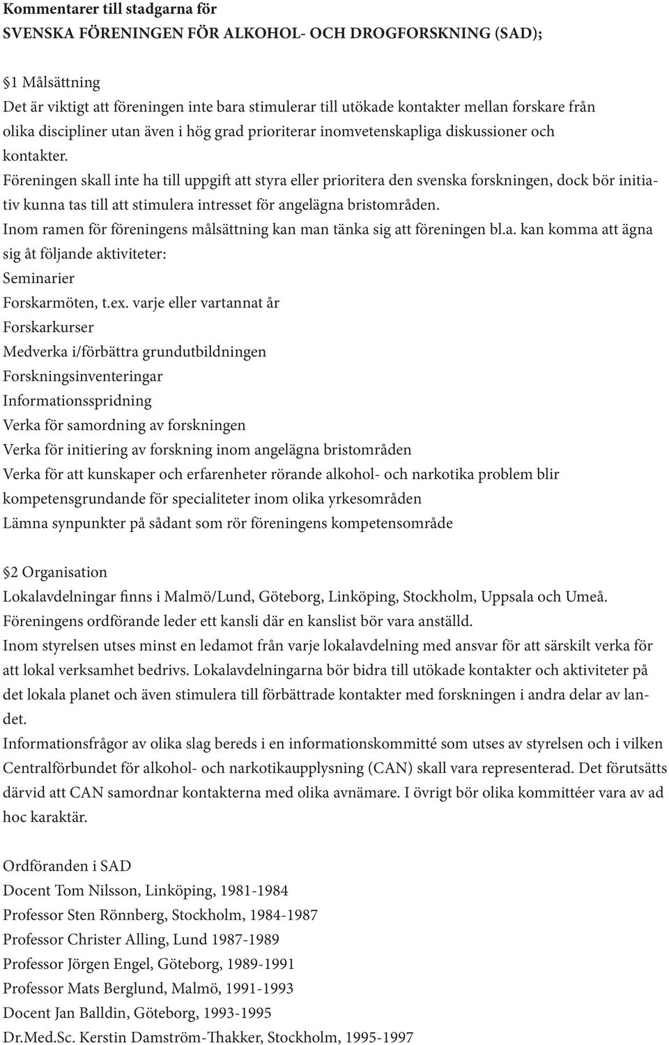 Föreningen skall inte ha till uppgift att styra eller prioritera den svenska forskningen, dock bör initiativ kunna tas till att stimulera intresset för angelägna bristområden.