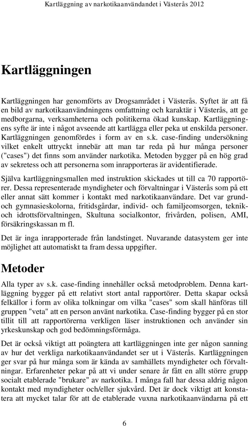 Kartläggningens syfte är inte i något avseende att kartlägga eller peka ut enskilda personer. Kartläggningen genomfördes i form av en s.k. case-finding undersökning vilket enkelt uttryckt innebär att man tar reda på hur många personer ("cases") det finns som använder narkotika.