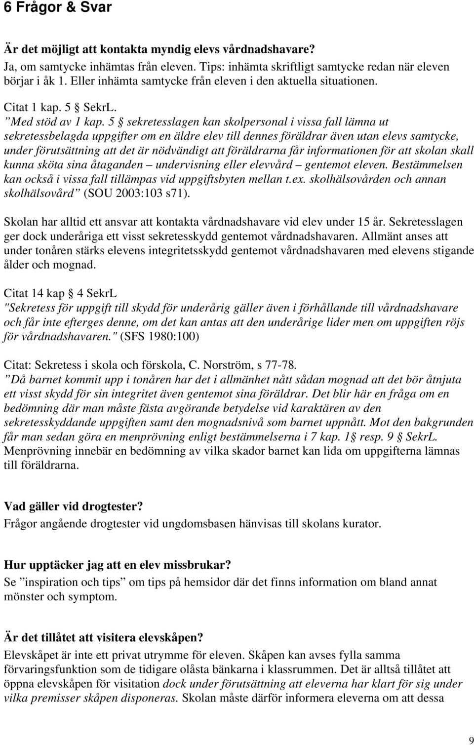 5 sekretesslagen kan skolpersonal i vissa fall lämna ut sekretessbelagda uppgifter om en äldre elev till dennes föräldrar även utan elevs samtycke, under förutsättning att det är nödvändigt att