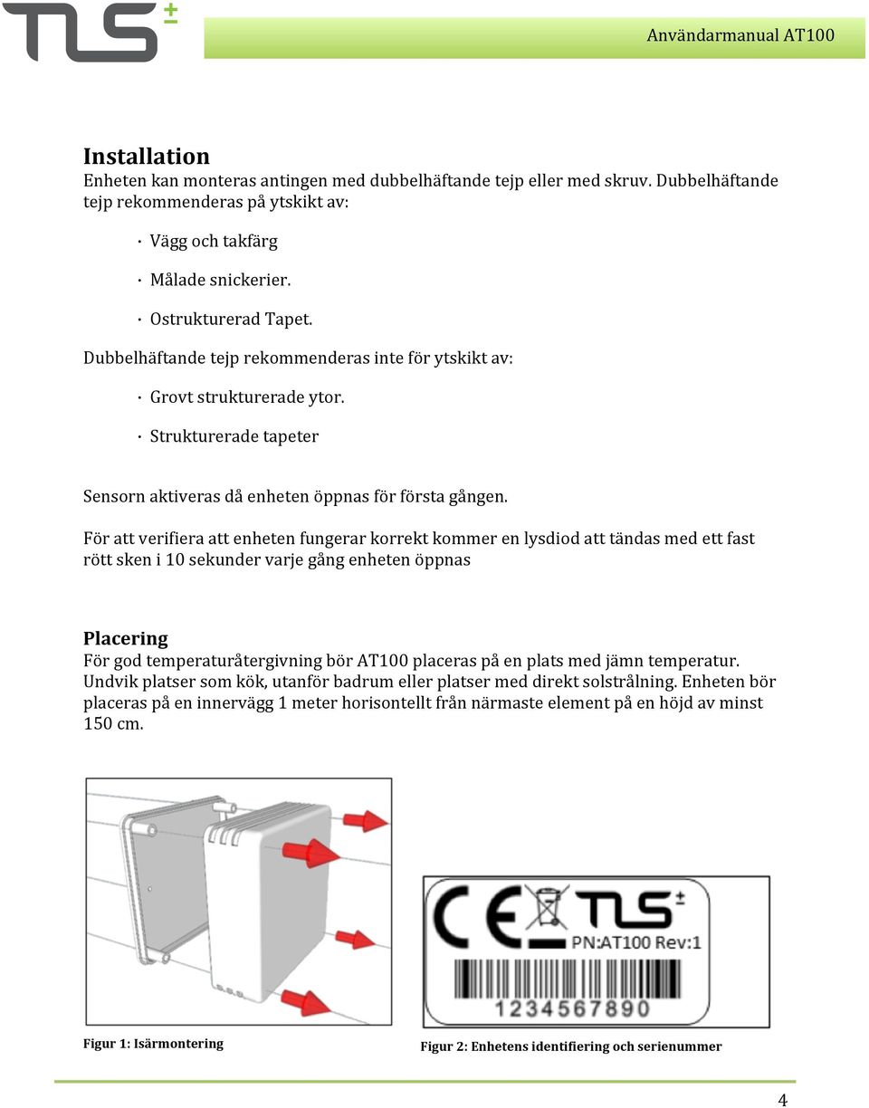 För att verifiera att enheten fungerar korrekt kommer en lysdiod att tändas med ett fast rött sken i 10 sekunder varje gång enheten öppnas Placering För god temperaturåtergivning bör AT100 placeras