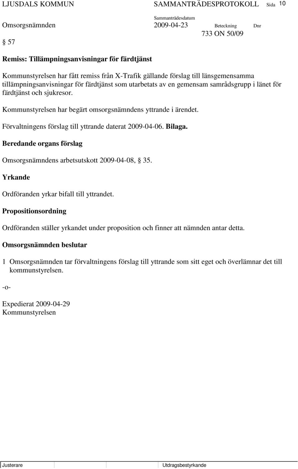 Förvaltningens förslag till yttrande daterat 2009-04-06. Bilaga. Beredande organs förslag Omsorgsnämndens arbetsutskott 2009-04-08, 35. Yrkande Ordföranden yrkar bifall till yttrandet.