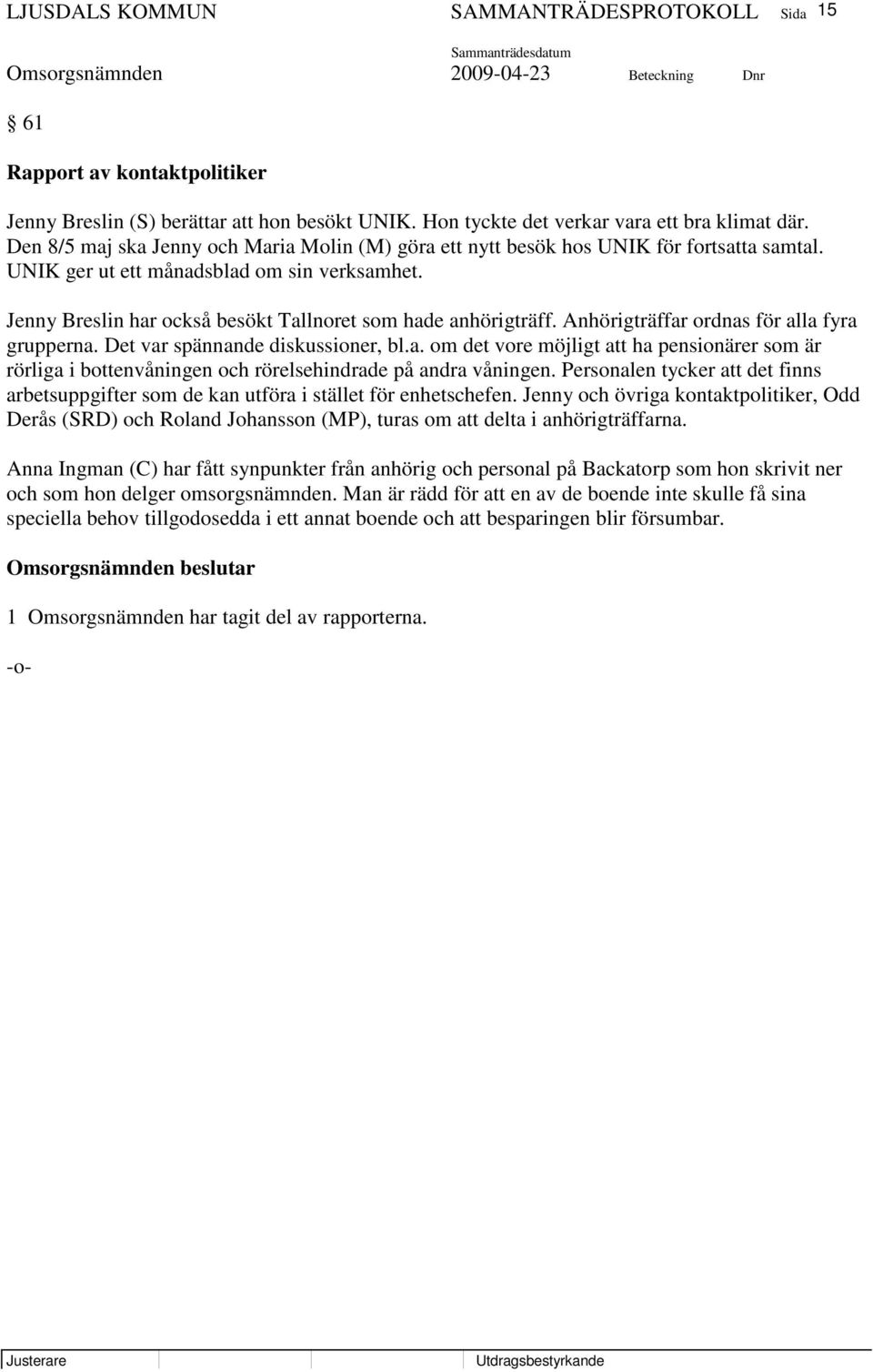 Jenny Breslin har också besökt Tallnoret som hade anhörigträff. Anhörigträffar ordnas för alla fyra grupperna. Det var spännande diskussioner, bl.a. om det vore möjligt att ha pensionärer som är rörliga i bottenvåningen och rörelsehindrade på andra våningen.