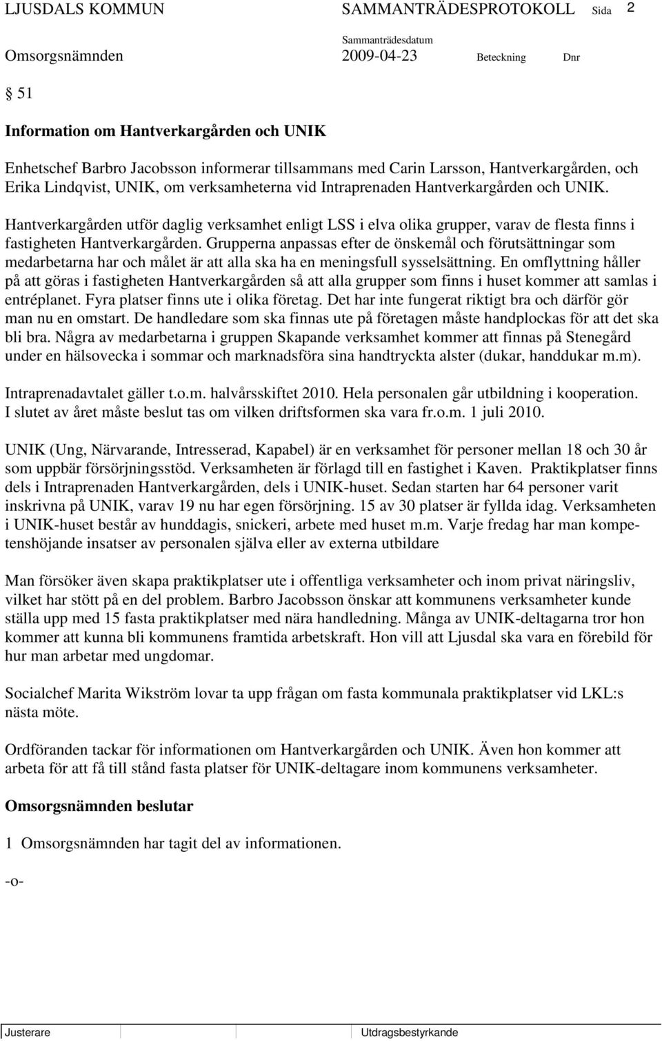 Grupperna anpassas efter de önskemål och förutsättningar som medarbetarna har och målet är att alla ska ha en meningsfull sysselsättning.