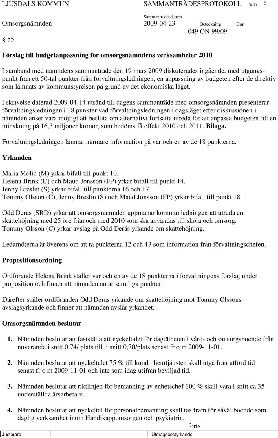 I skrivelse daterad 2009-04-14 utsänd till dagens sammanträde med omsorgsnämnden presenterar förvaltningsledningen i 18 punkter vad förvaltningsledningen i dagsläget efter diskussionen i nämnden