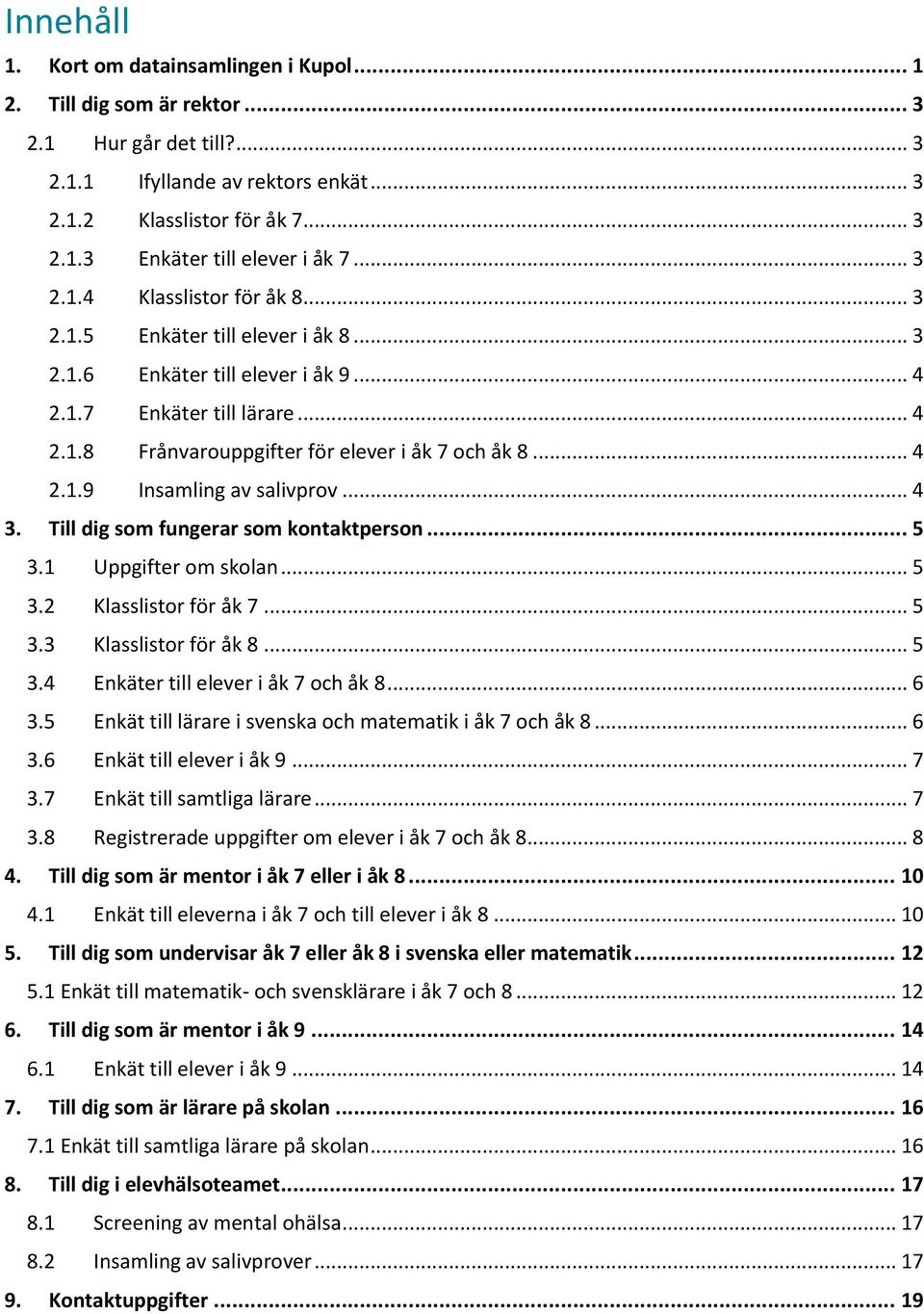 .. 4 3. Till dig som fungerar som kontaktperson... 5 3.1 Uppgifter om skolan... 5 3.2 Klasslistor för åk 7... 5 3.3 Klasslistor för åk 8... 5 3.4 Enkäter till elever i åk 7 och åk 8... 6 3.