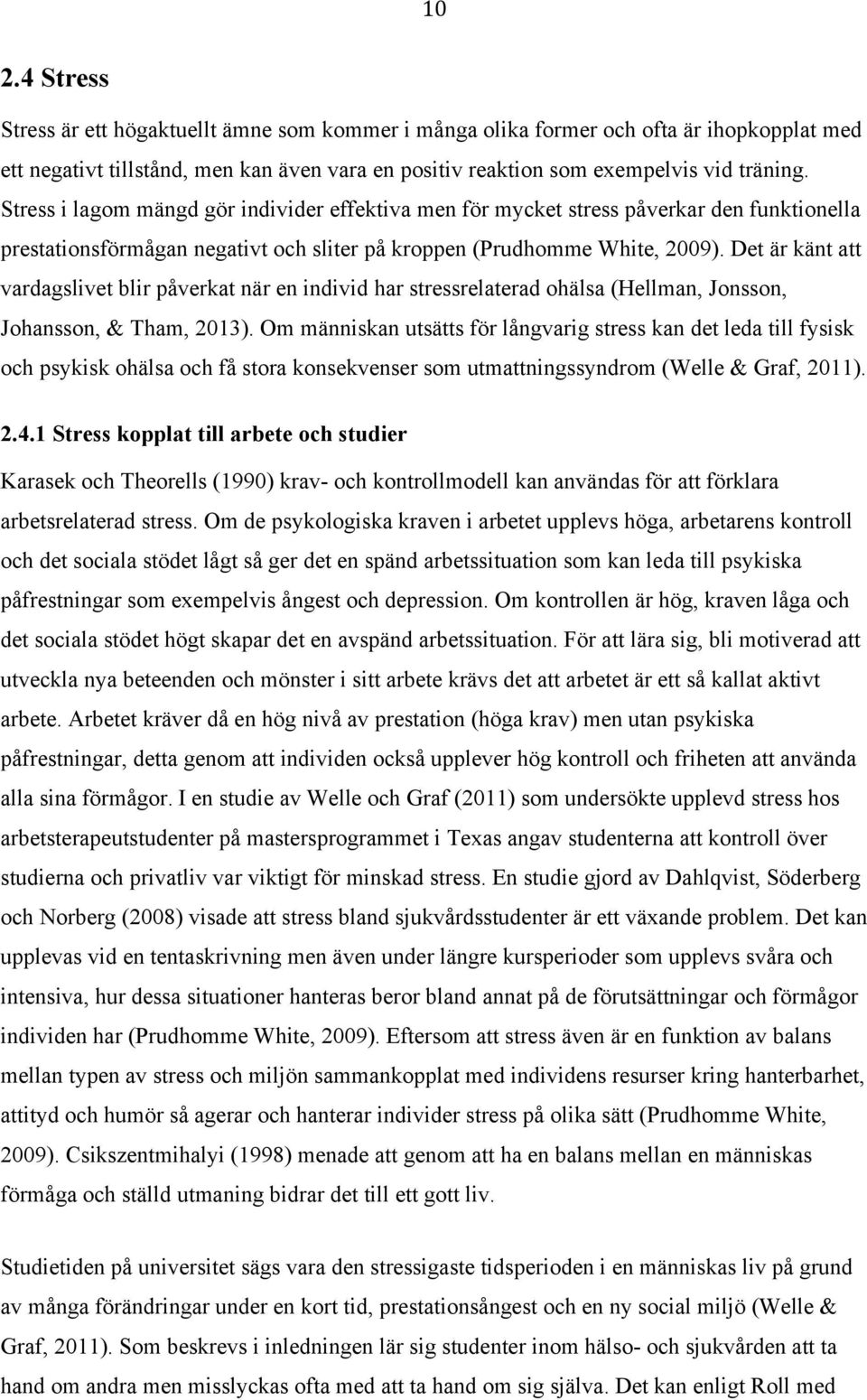 Det är känt att vardagslivet blir påverkat när en individ har stressrelaterad ohälsa (Hellman, Jonsson, Johansson, & Tham, 2013).