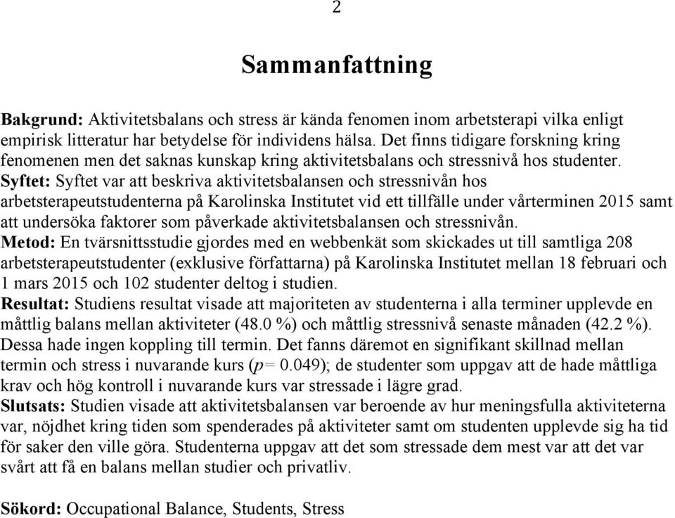 Syftet: Syftet var att beskriva aktivitetsbalansen och stressnivån hos arbetsterapeutstudenterna på Karolinska Institutet vid ett tillfälle under vårterminen 2015 samt att undersöka faktorer som