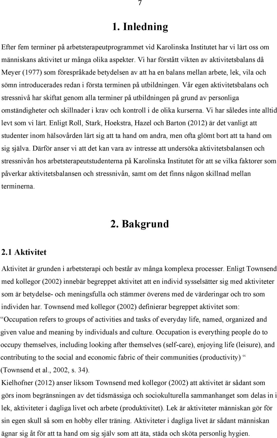 Vår egen aktivitetsbalans och stressnivå har skiftat genom alla terminer på utbildningen på grund av personliga omständigheter och skillnader i krav och kontroll i de olika kurserna.