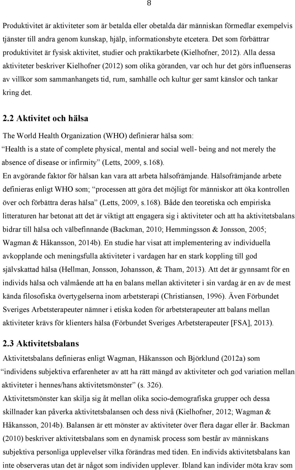 Alla dessa aktiviteter beskriver Kielhofner (2012) som olika göranden, var och hur det görs influenseras av villkor som sammanhangets tid, rum, samhälle och kultur ger samt känslor och tankar kring