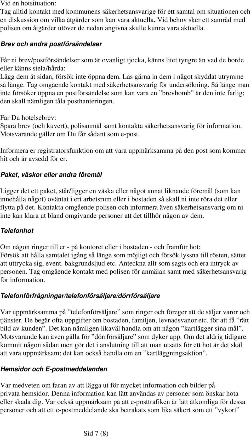 Brev och andra postförsändelser Får ni brev/postförsändelser som är ovanligt tjocka, känns litet tyngre än vad de borde eller känns stela/hårda: Lägg dem åt sidan, försök inte öppna dem.