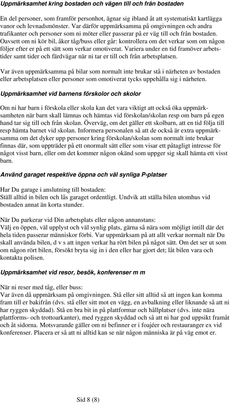 Oavsett om ni kör bil, åker tåg/buss eller går: kontrollera om det verkar som om någon följer efter er på ett sätt som verkar omotiverat.