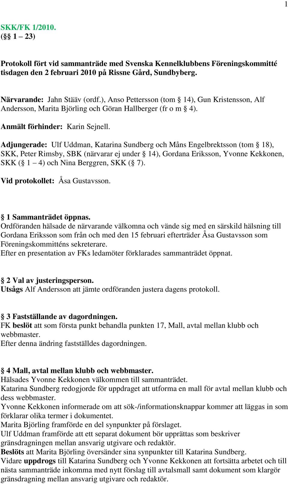 Adjungerade: Ulf Uddman, Katarina Sundberg och Måns Engelbrektsson (tom 18), SKK, Peter Rimsby, SBK (närvarar ej under 14), Gordana Eriksson, Yvonne Kekkonen, SKK ( 1 4) och Nina Berggren, SKK ( 7).