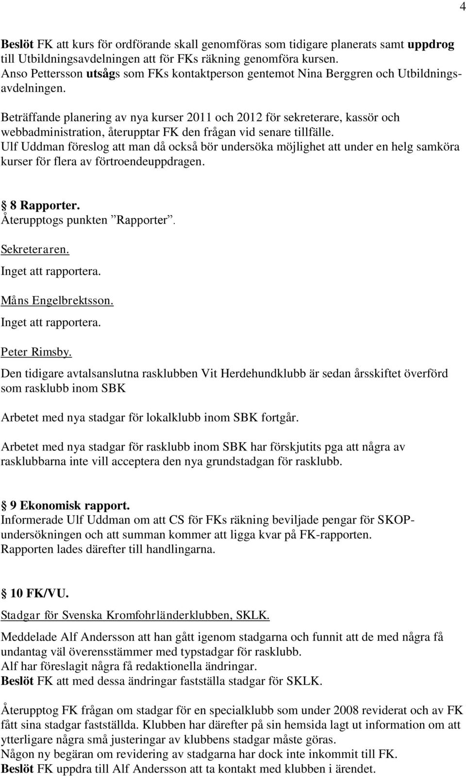 Beträffande planering av nya kurser 2011 och 2012 för sekreterare, kassör och webbadministration, återupptar FK den frågan vid senare tillfälle.