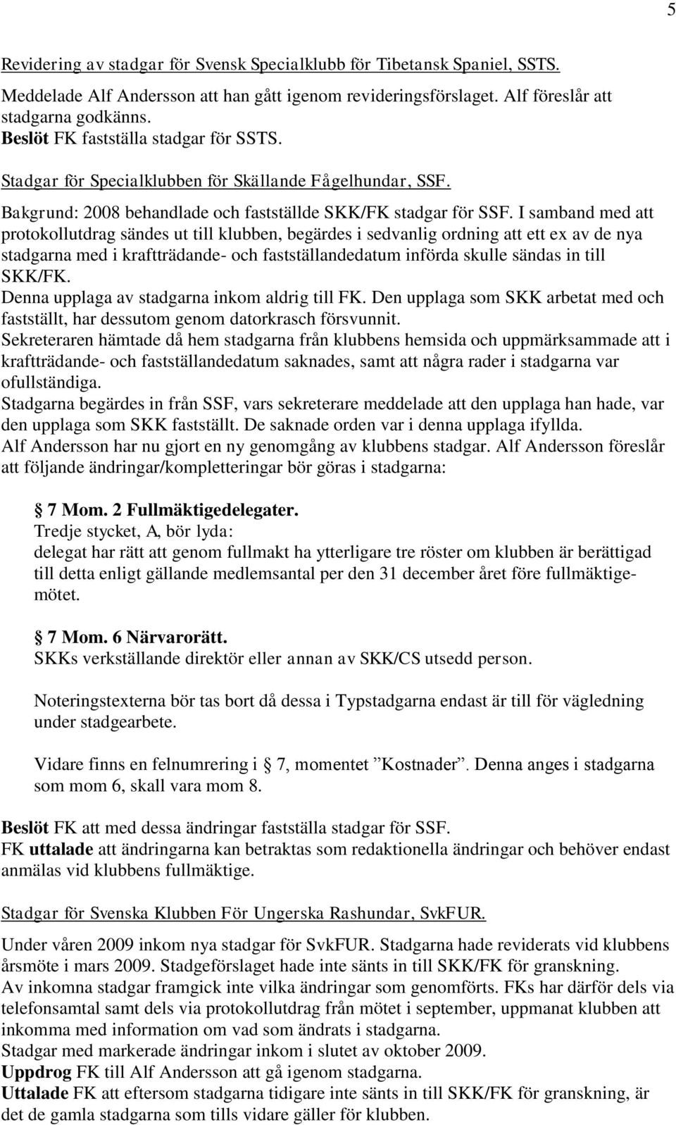 I samband med att protokollutdrag sändes ut till klubben, begärdes i sedvanlig ordning att ett ex av de nya stadgarna med i kraftträdande- och fastställandedatum införda skulle sändas in till SKK/FK.