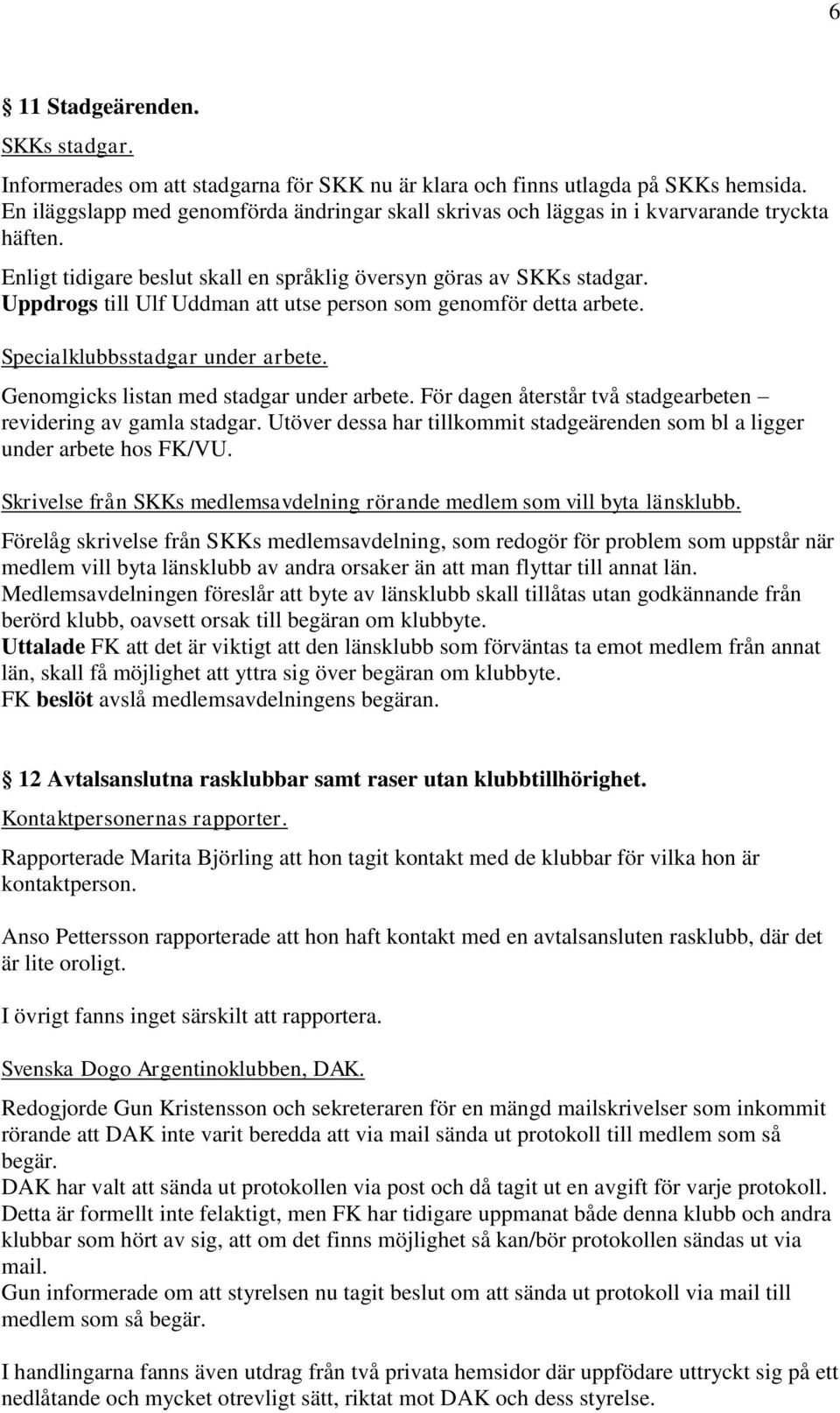 Uppdrogs till Ulf Uddman att utse person som genomför detta arbete. Specialklubbsstadgar under arbete. Genomgicks listan med stadgar under arbete.