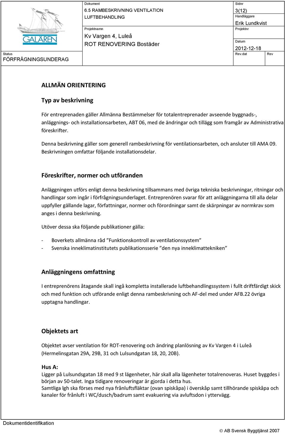 tillägg som framgår av Administrativa föreskrifter. Denna beskrivning gäller som generell rambeskrivning för ventilationsarbeten, och ansluter till AMA 09.