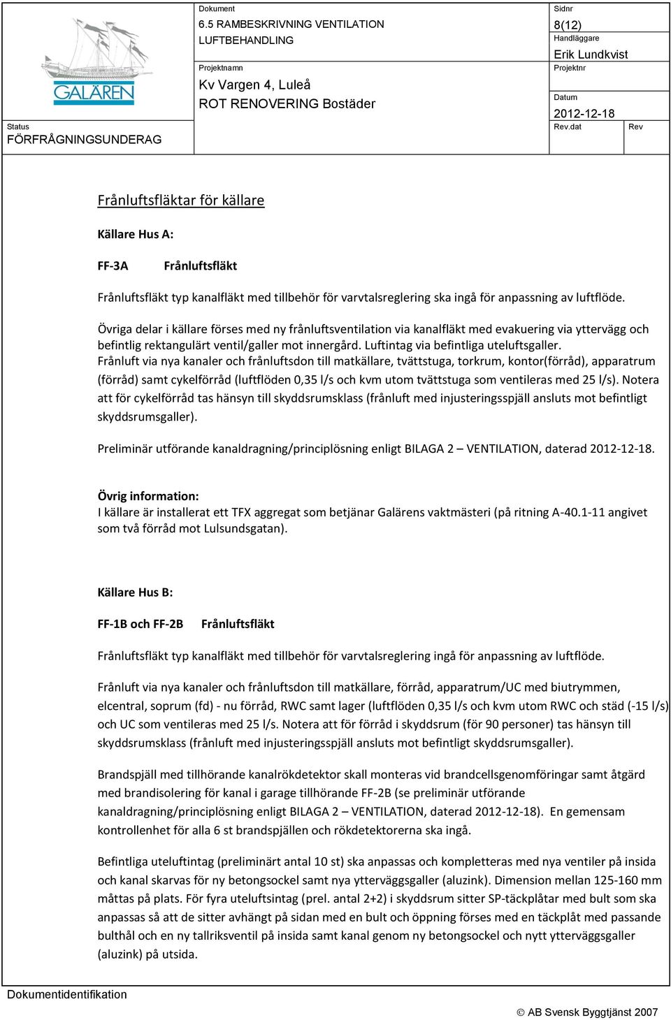 Frånluft via nya kanaler och frånluftsdon till matkällare, tvättstuga, torkrum, kontor(förråd), apparatrum (förråd) samt cykelförråd (luftflöden 0,35 l/s och kvm utom tvättstuga som ventileras med 25