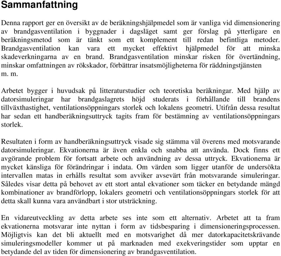 Brandgasventilation minskar risken för övertändning, minskar omfattningen av rökskador, förbättrar insatsmöjligheterna för räddningstjänsten m. m. Arbetet bygger i huvudsak på litteraturstudier och teoretiska beräkningar.