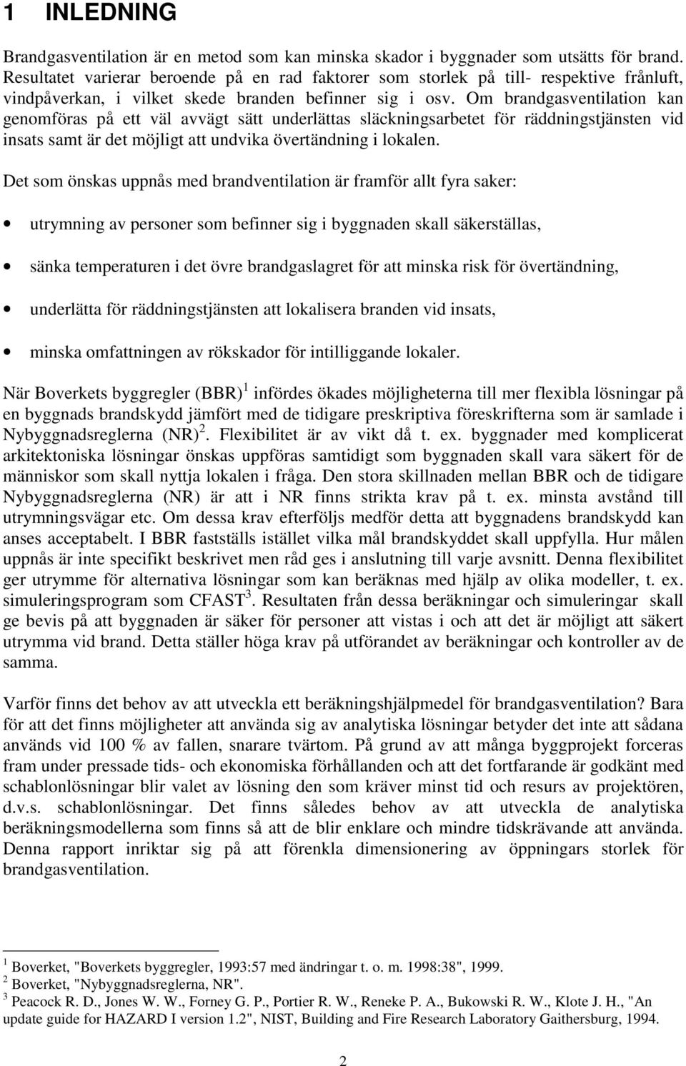 Om brandgasventilation kan genomföras på ett väl avvägt sätt underlättas släckningsarbetet för räddningstjänsten vid insats samt är det möjligt att undvika övertändning i lokalen.