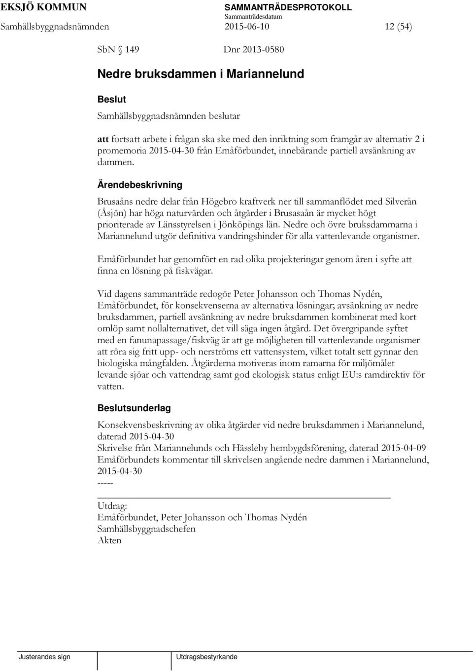 Ärendebeskrivning Brusaåns nedre delar från Högebro kraftverk ner till sammanflödet med Silverån (Åsjön) har höga naturvärden och åtgärder i Brusasaån är mycket högt prioriterade av Länsstyrelsen i