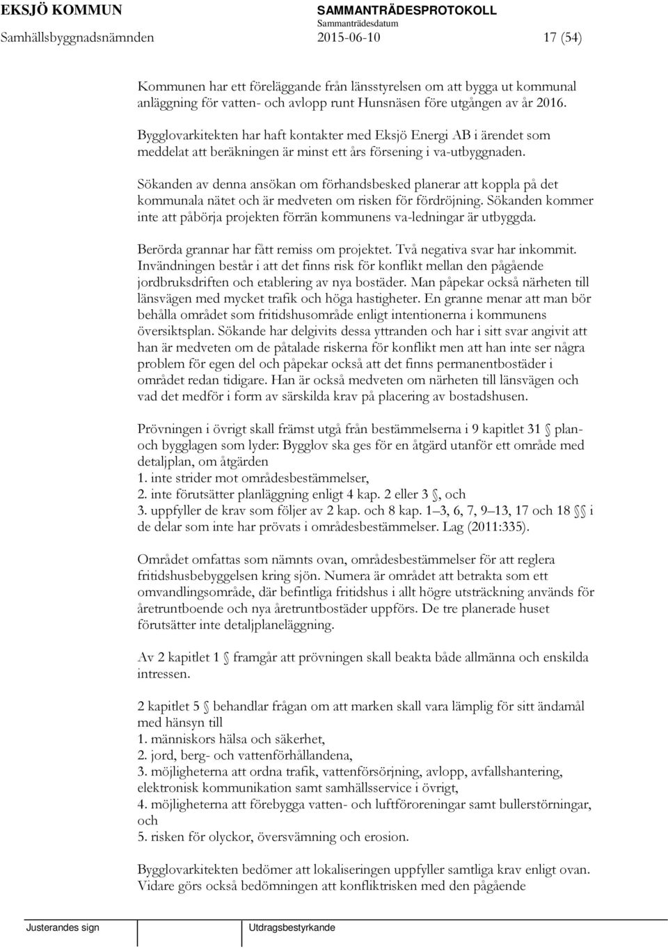 Sökanden av denna ansökan om förhandsbesked planerar att koppla på det kommunala nätet och är medveten om risken för fördröjning.