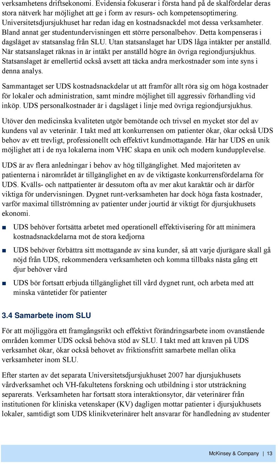 Detta kompenseras i dagsläget av statsanslag från SLU. Utan statsanslaget har UDS låga intäkter per anställd. När statsanslaget räknas in är intäkt per anställd högre än övriga regiondjursjukhus.