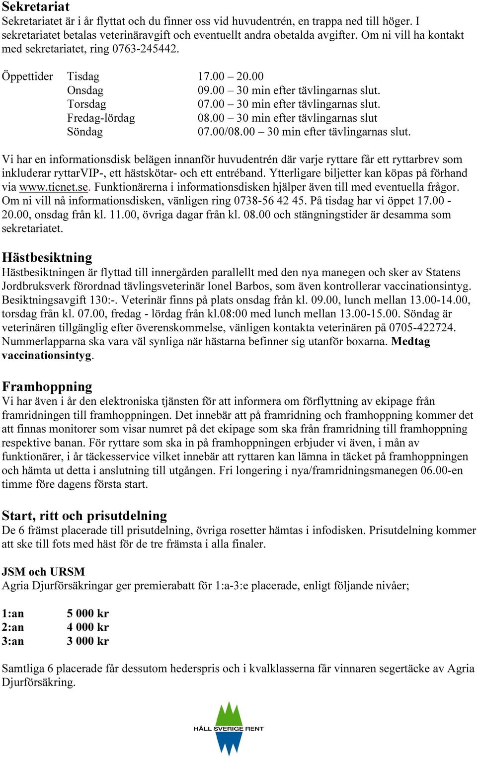 00 30 min efter tävlingarnas slut Söndag 07.00/08.00 30 min efter tävlingarnas slut. Vi har en informationsdisk belägen innanför huvudentrén där varje ryttare får ett ryttarbrev som inkluderar ryttarvip-, ett hästskötar- och ett entréband.